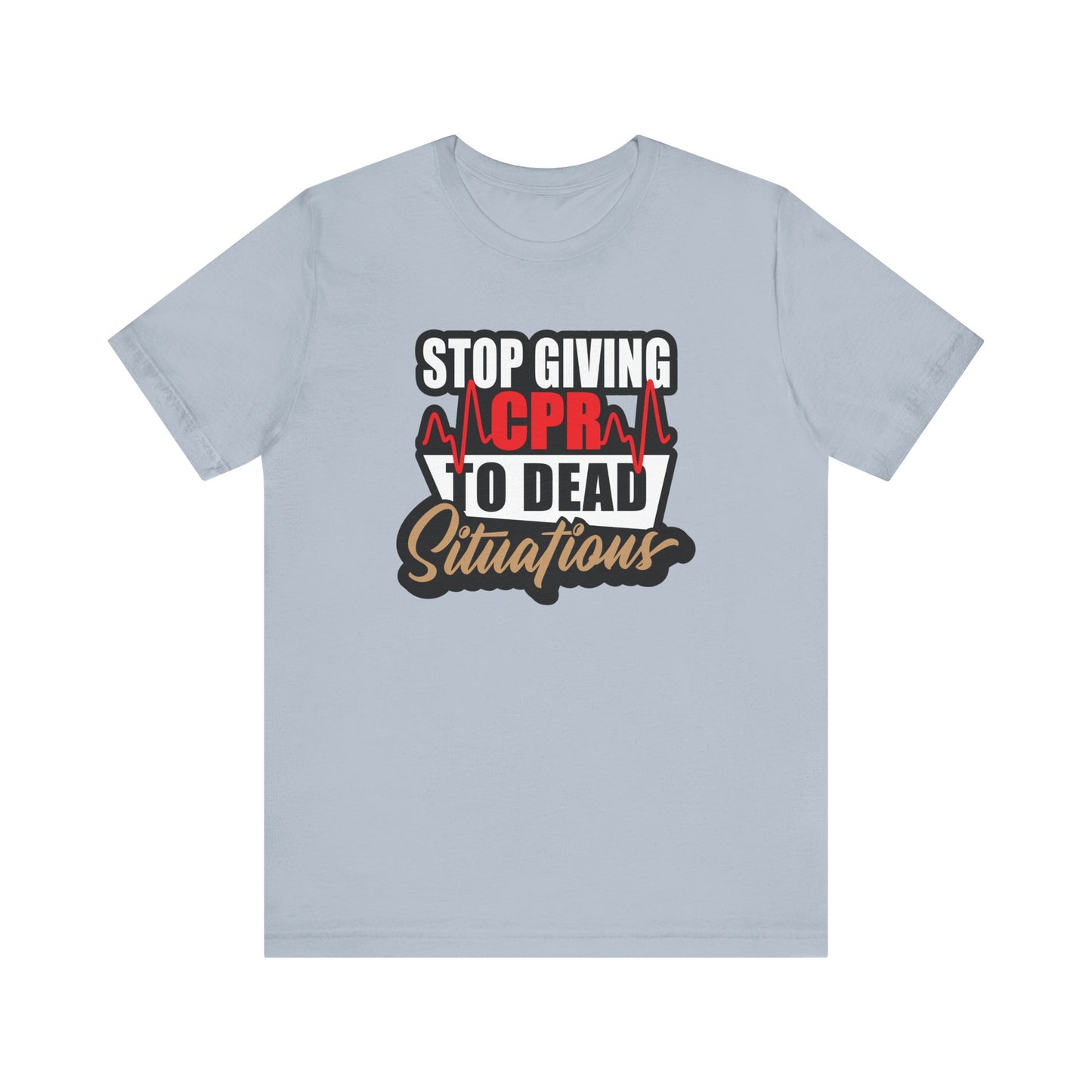 Stop Giving CPR To Dead Situations T-Shirts