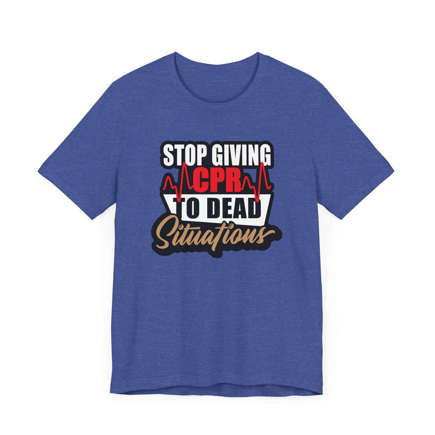 Stop Giving CPR To Dead Situations T-Shirts