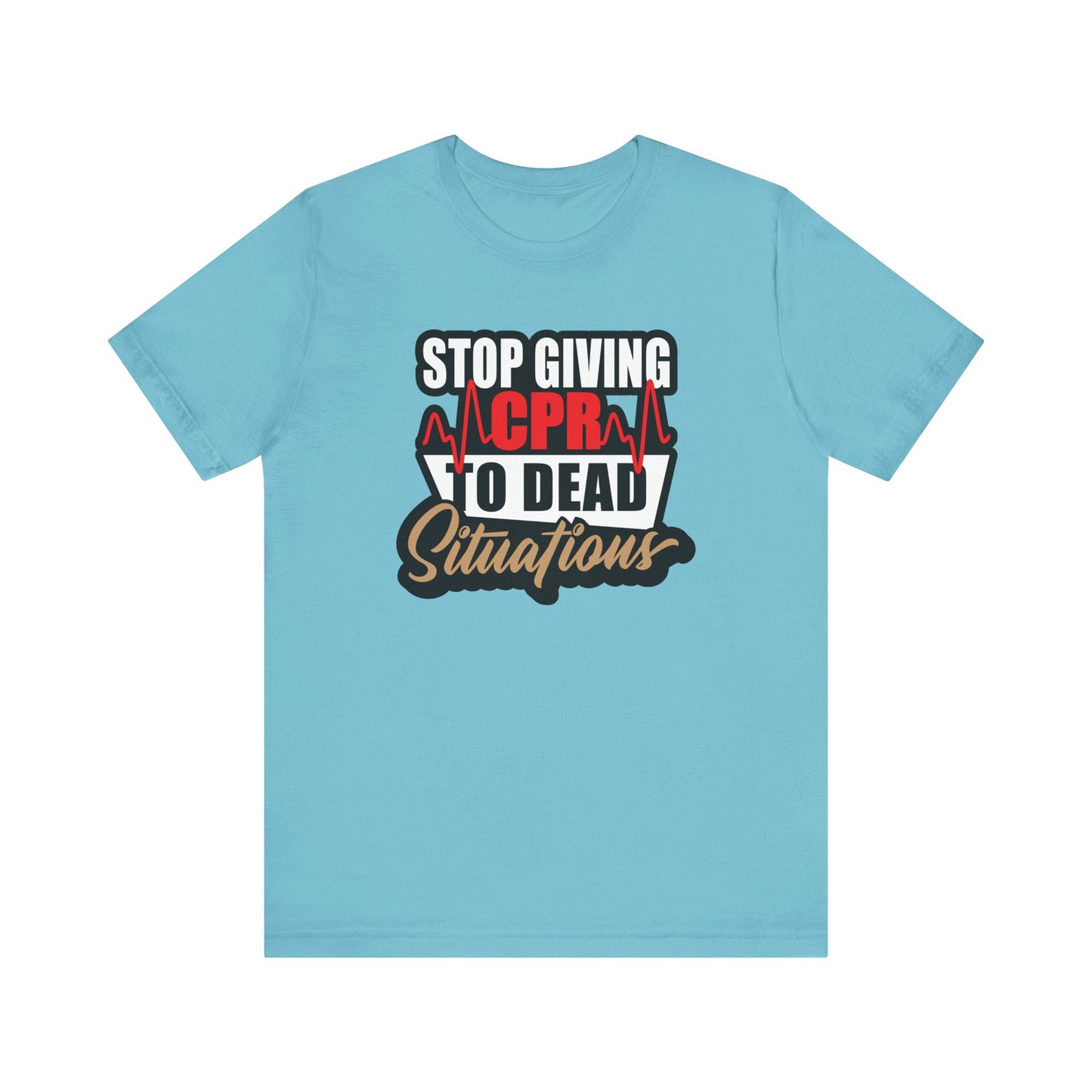 Stop Giving CPR To Dead Situations T-Shirts