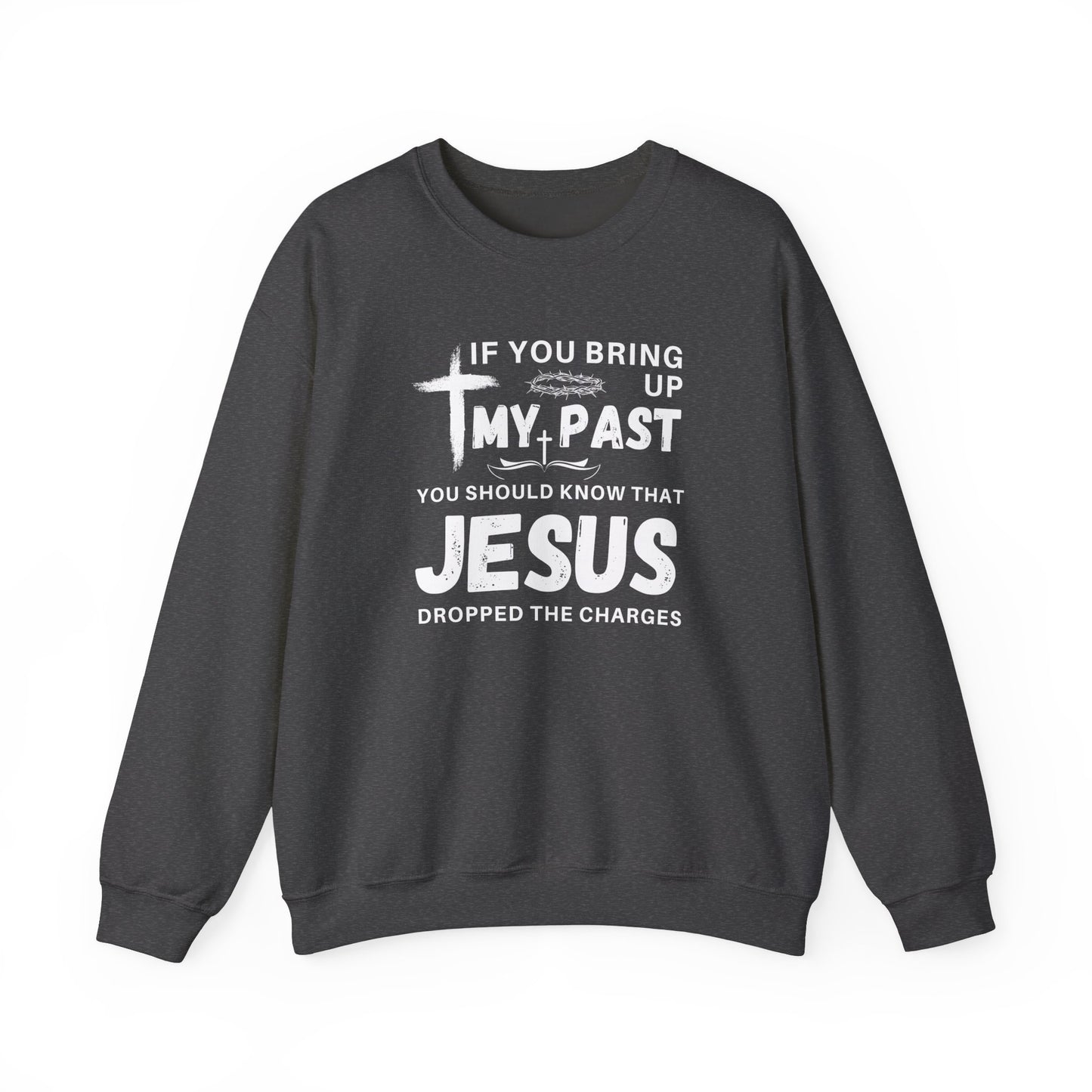 IF YOU BRING UP MY PAST YOU SHOULD KNOW JESUS DROPPED THE CHARGES Sweatshirt