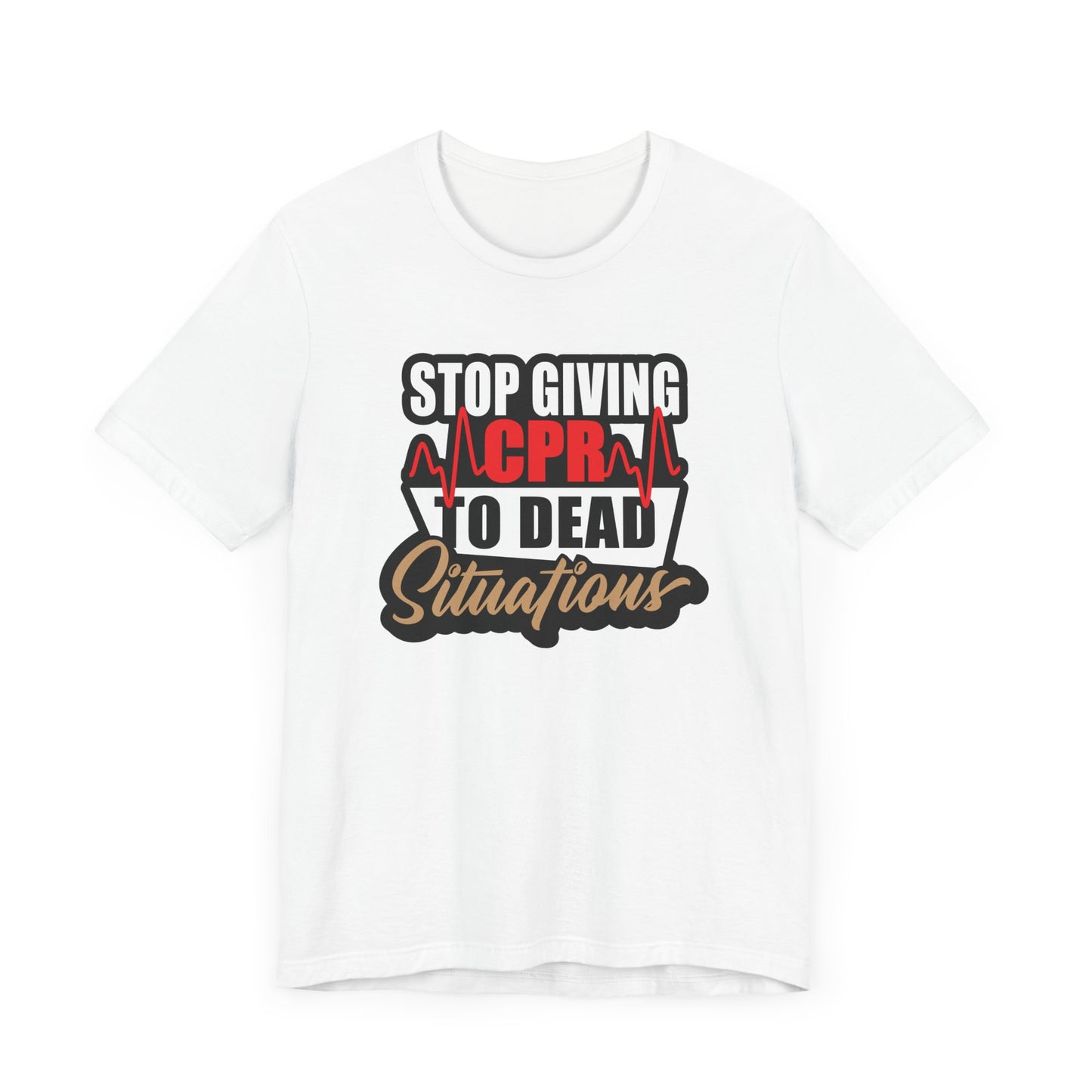 Stop Giving CPR To Dead Situations T-Shirts