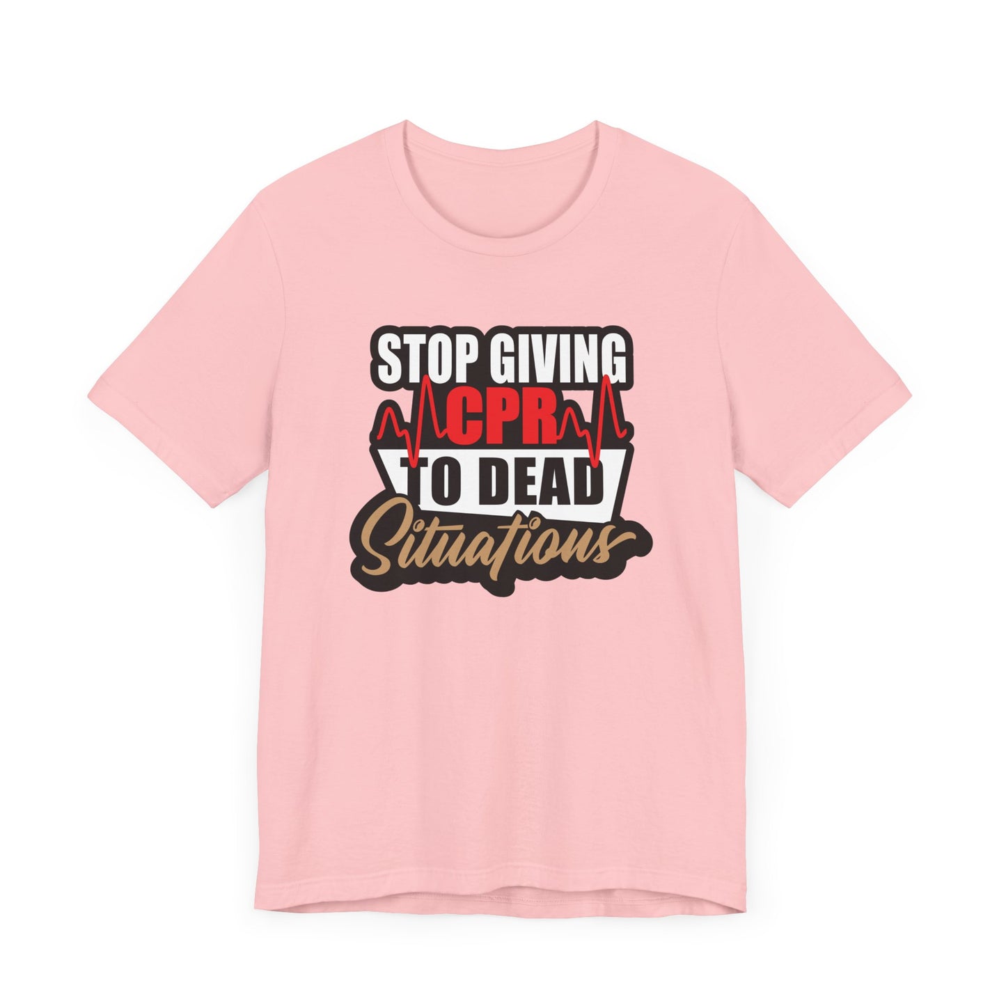 Stop Giving CPR To Dead Situations T-Shirts