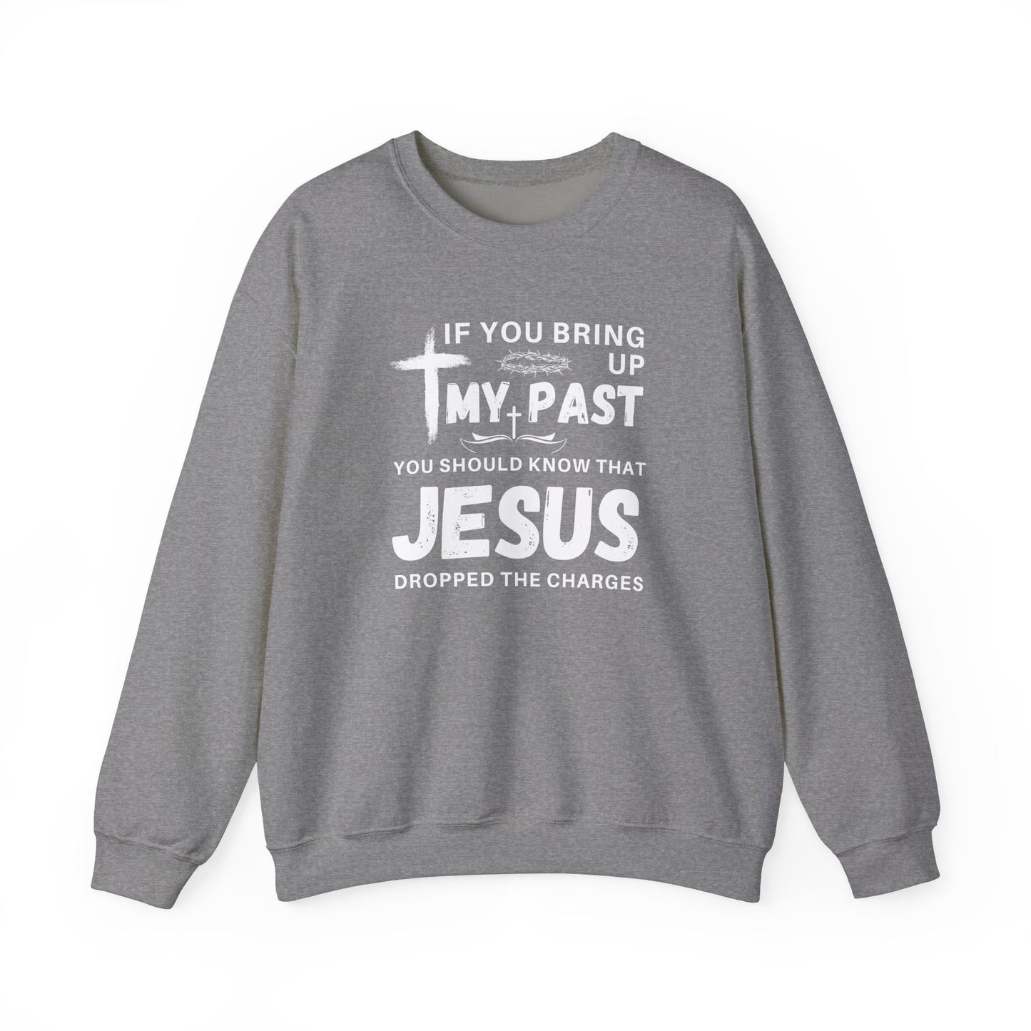 IF YOU BRING UP MY PAST YOU SHOULD KNOW JESUS DROPPED THE CHARGES Sweatshirt