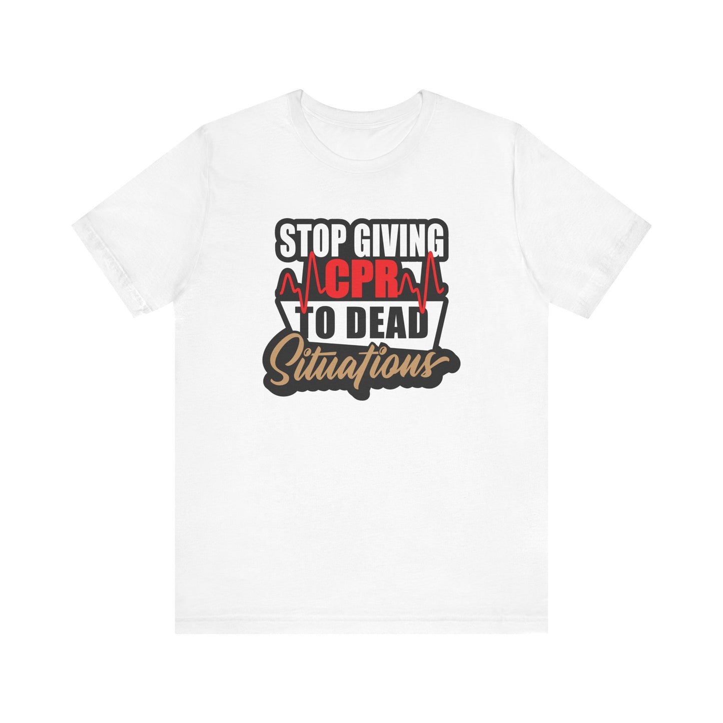 Stop Giving CPR To Dead Situations T-Shirts