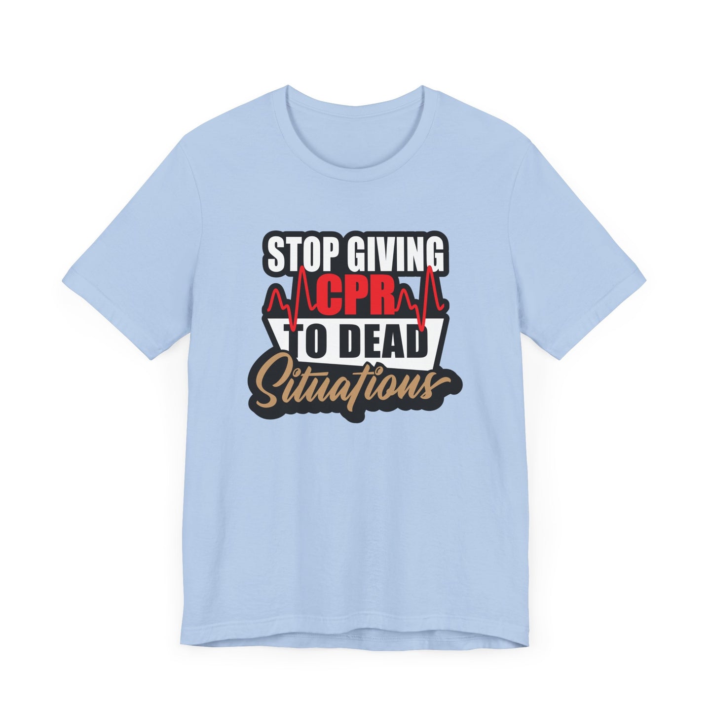 Stop Giving CPR To Dead Situations T-Shirts