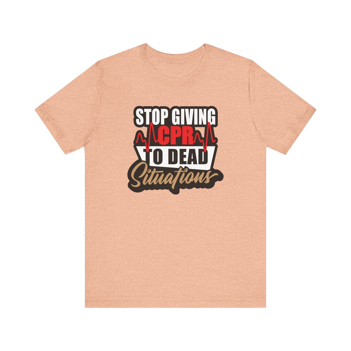 Stop Giving CPR To Dead Situations T-Shirts