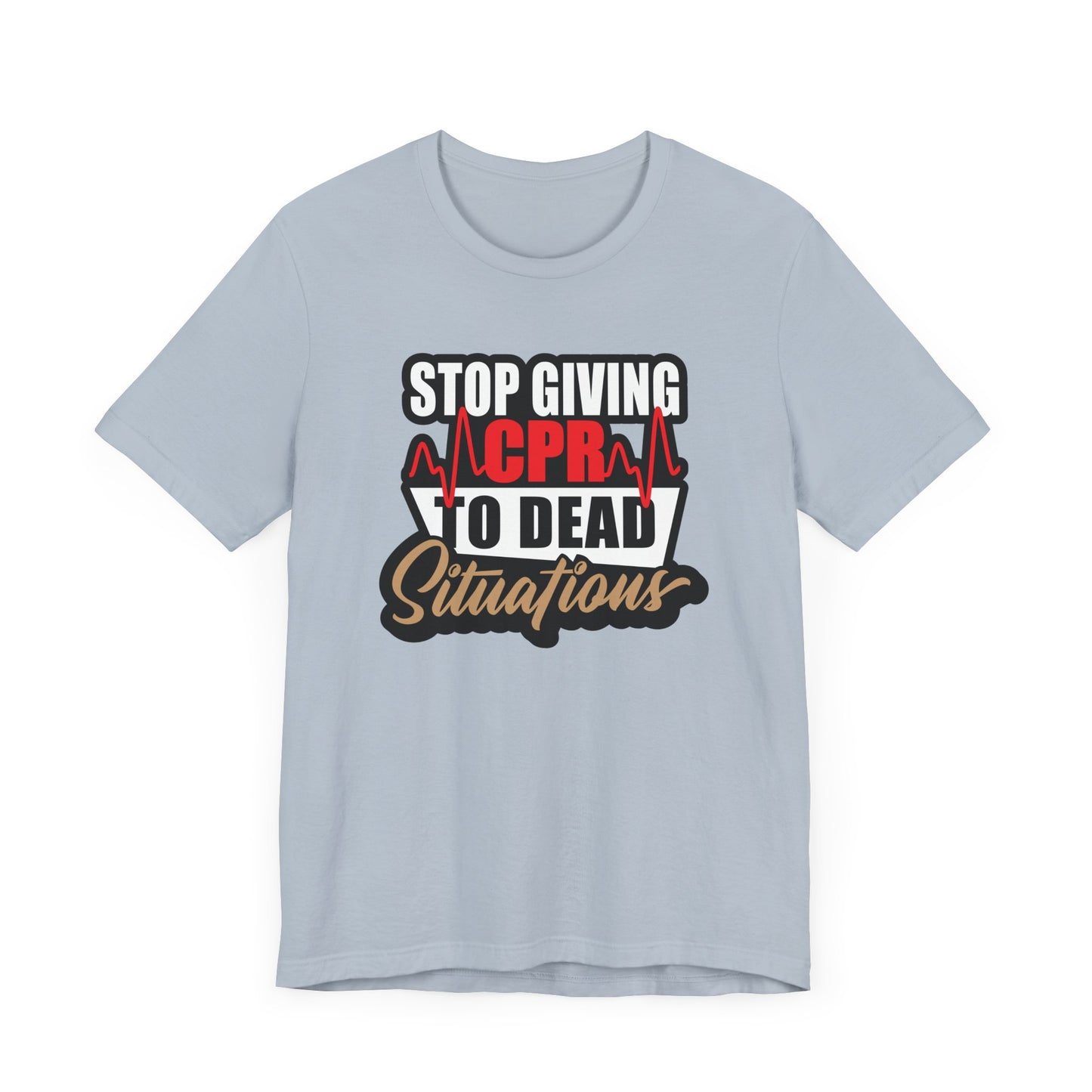 Stop Giving CPR To Dead Situations T-Shirts