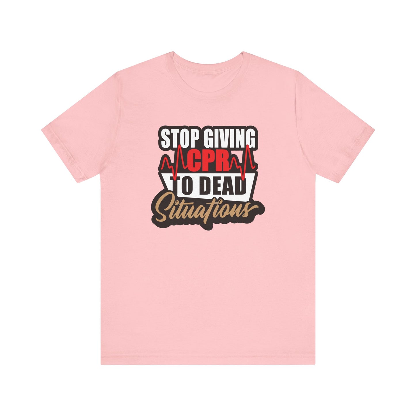 Stop Giving CPR To Dead Situations T-Shirts